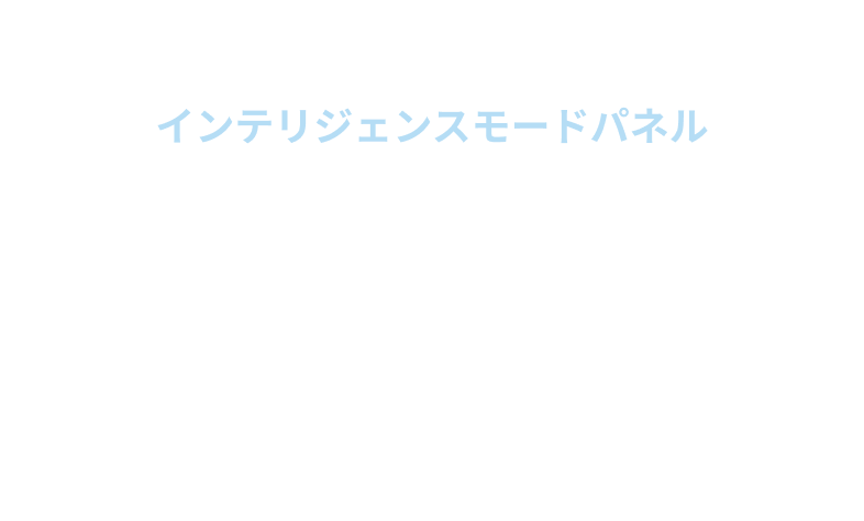インテリジェンスモードパネル 新モデルには、4段階の出力調整が可能な「インテリジェンスモードパネル」を搭載。用途や汚れの種類に合わせて最適な出力を簡単に選択できます。