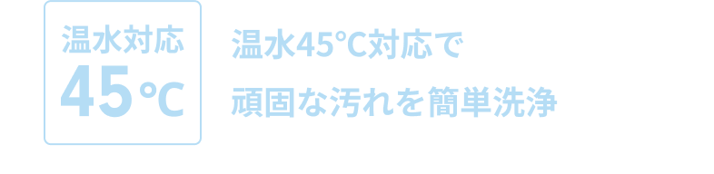 温水対応45℃ 温水45℃対応で頑固な汚れを簡単洗浄