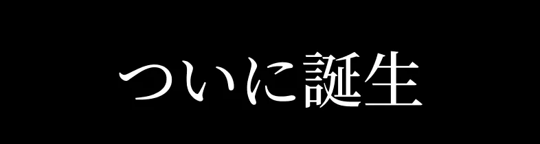 ついに誕生